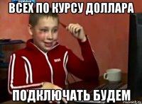 всех по курсу доллара подключать будем