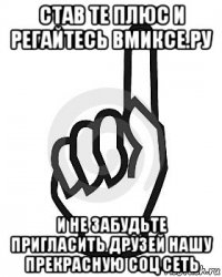 став те плюс и регайтесь вмиксе.ру и не забудьте пригласить друзей нашу прекрасную соц сеть