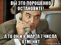 вы это порошенко остановите! а то он и 8 марта 7 числа отменит