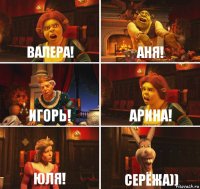 Валера! Аня! Игорь! Арина! Юля! Серёжа))