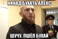 нинад бухать алекс шучу, пшёл бухай