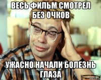 весь фильм смотрел без очков ужасно начали болезнь глаза