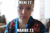 мені 22 майже 23