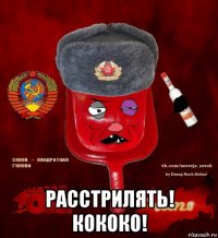  расстрилять! кококо!