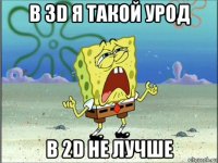 в 3d я такой урод в 2d не лучше