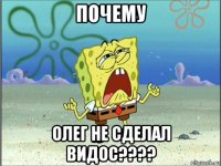 почему олег не сделал видос????