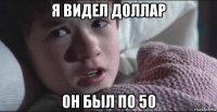 я видел доллар он был по 50