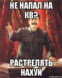 не напал на кв? растрелять нахуй