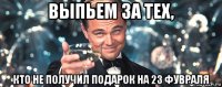 выпьем за тех, кто не получил подарок на 23 фувраля