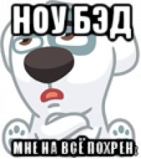 ноу бэд мне на всё похрен