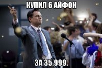 купил 6 айфон за 35.999.