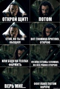 Открой щит! Потом Стой, но ты же обещал! Вот гномика притяну, открою Или буду на теслах фармить Ну или тотемы сломаю. Но все равно открою Верь мне... Ооо! Убил! Потом короче