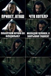 привет, аташ что хотел? поболтаем ночью во флудильне? молодой человек, я закрываю ташкент    