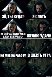 Эй, ты куда? Я спать Но сейчас будет игра! А как же курсач? Желаю удачи Но мне на работу в шесть утра  