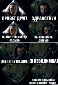 Привет друг! здравствуй ты мне тыщу когда отдашь вы ошиблись дверью (меня не видно) (я невидимка)  оставте сообщение после сиглала...пииип...