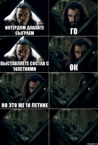 Интердом давайте сыграем го выставляёте состав с 14летними ок но это же 18 летние   