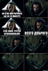 Но я же мигрировал БД за 20 минут!!  Я не знал, что он бракованный!! Всего доброго    