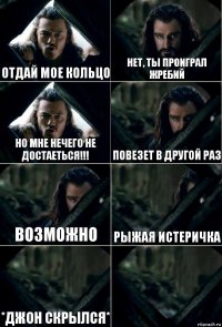 Отдай мое кольцо Нет, ты проиграл жребий Но мне нечего не достаеться!!! Повезет в другой раз Возможно Рыжая истеричка *Джон скрылся* 