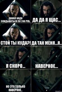 Данил надо скидываться по 200 руб. Да да я щас... Стой ты куда?! Да так меня...я.. Я скоро... Наверное... Но это только наверное.. .