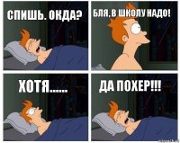 Спишь. Окда? Бля, в школу надо! Хотя...... Да похер!!!