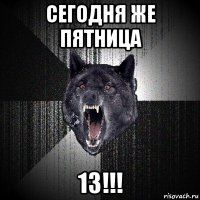 сегодня же пятница 13!!!