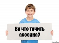 Ва что тачить асосина?