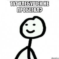 тут хлебушек не пробегал? 