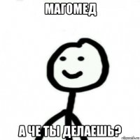 магомед а че ты делаешь?