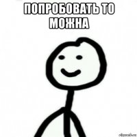 попробовать то можна 