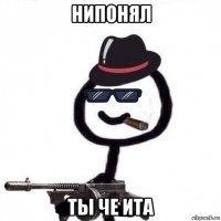 нипонял ты че ита