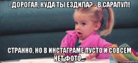 - дорогая, куда ты ездила? - в сарапул! странно, но в инстаграме пусто и совсем нет фото...