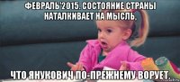 февраль'2015. состояние страны наталкивает на мысль, что янукович по-прежнему ворует.