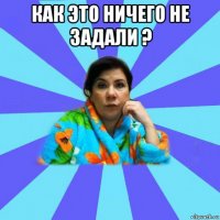 как это ничего не задали ? 