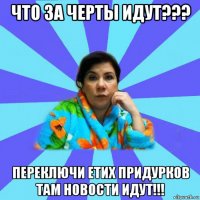 что за черты идут??? переключи етих придурков там новости идут!!!