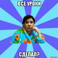 все уроки сделал?