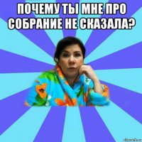 почему ты мне про собрание не сказала? 