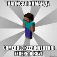 написал команду gamerule keepinventori теперь я крут