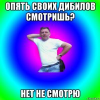 опять своих дибилов смотришь? нет не смотрю