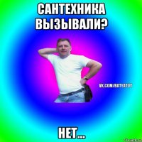 сантехника вызывали? нет...