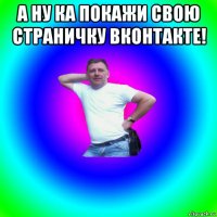 а ну ка покажи свою страничку вконтакте! 