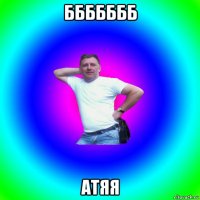 ббббббб атяя