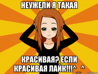 неужели я такая красивая? если красивая лайк!!!^_^