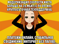 модернизация скорости инета больше на 20 мбит/с по оптике, круглосуточная техподдержка, , платежи онлайн, стабильное соединение (интернет без лагов).