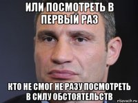 или посмотреть в первый раз кто не смог не разу посмотреть в силу обстоятельств