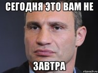 сегодня это вам не завтра