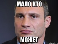 мало кто может