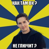 как там вк ? не глючит ?