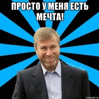 просто у меня есть мечта! 