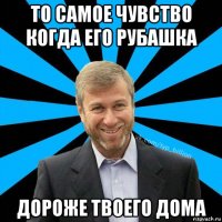 то самое чувство когда его рубашка дороже твоего дома