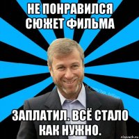 не понравился сюжет фильма заплатил. всё стало как нужно.